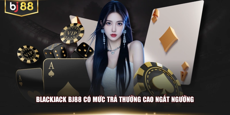 Blackjack BJ88 có mức trả thưởng cao ngất ngưởng