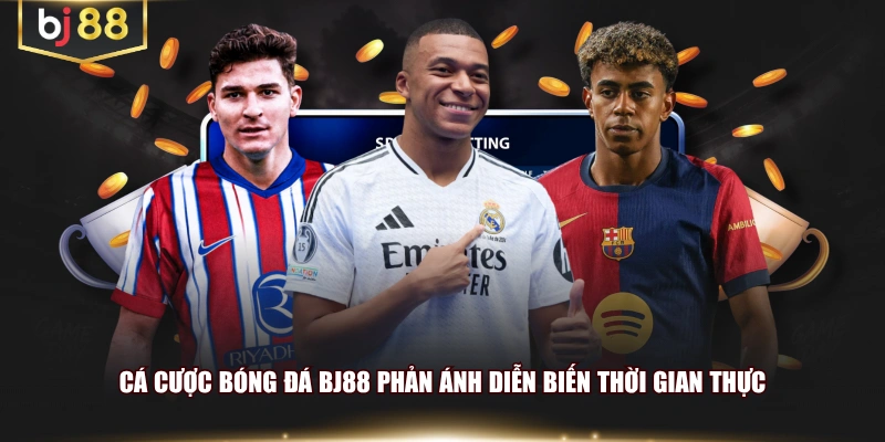 Cá cược bóng đá BJ88 phản ánh diễn biến thời gian thực