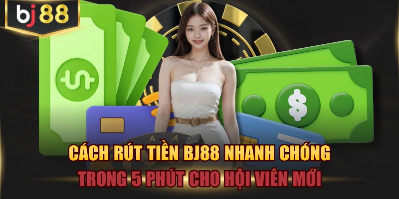 Cách Rút Tiền BJ88 Nhanh Chóng Trong 5 Phút Cho Hội Viên Mới