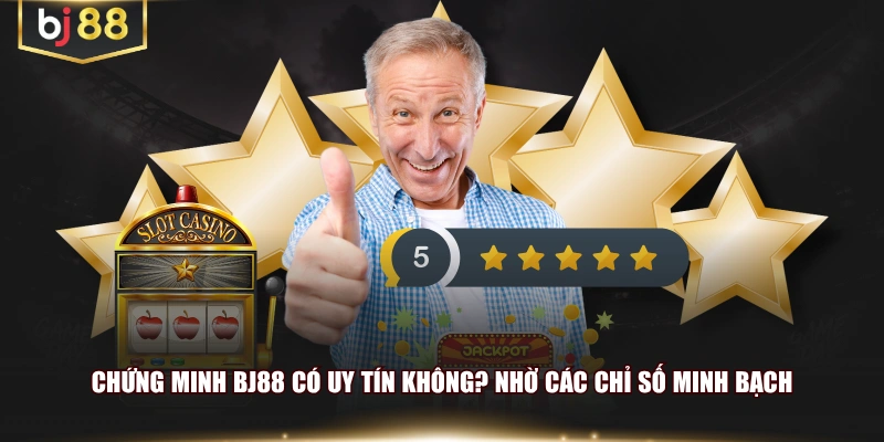 Chứng minh BJ88 có uy tín không? nhờ các chỉ số minh bạch