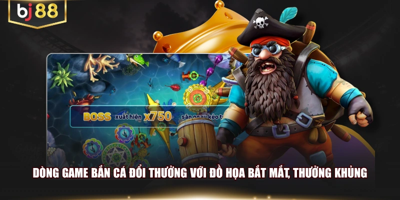 Dòng game bắn cá đổi thưởng với đồ họa bắt mắt, thưởng khủng