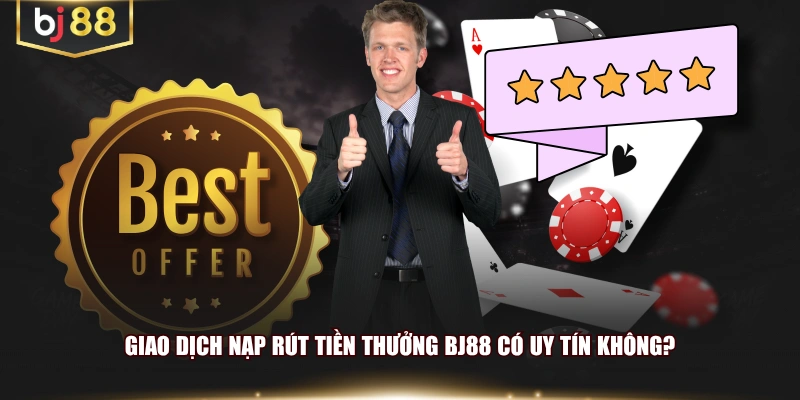 Giao dịch nạp rút tiền thưởng BJ88 có uy tín không?