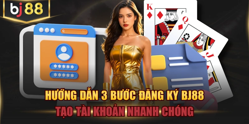 Hướng Dẫn 3 Bước Đăng Ký BJ88 Tạo Tài Khoản Nhanh Chóng