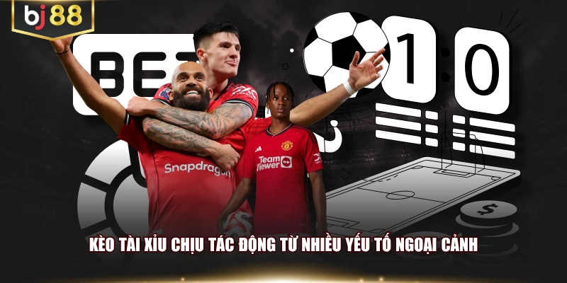 Kèo tài xỉu chịu tác động từ nhiều yếu tố ngoại cảnh