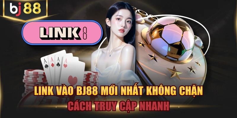 Link Vào BJ88 Mới Nhất Không Chặn - Cách Truy Cập Nhanh