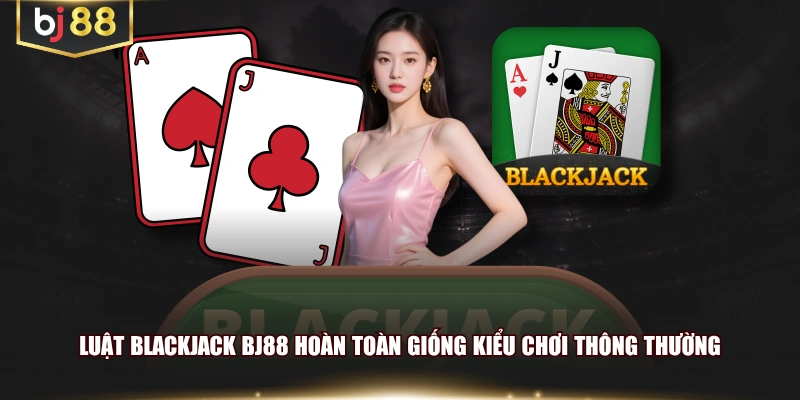 Luật blackjack BJ88 hoàn toàn giống kiểu chơi thông thường