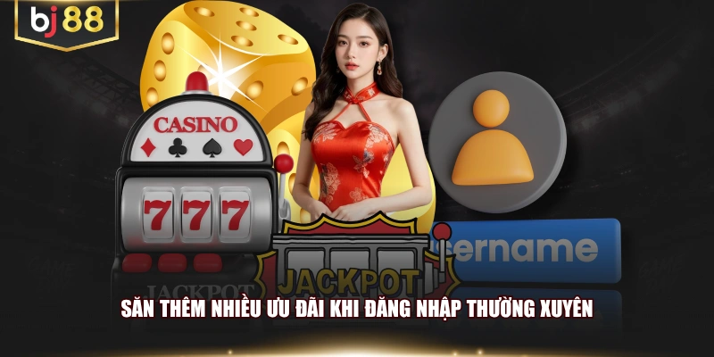 Săn thêm nhiều ưu đãi khi đăng nhập thường xuyên