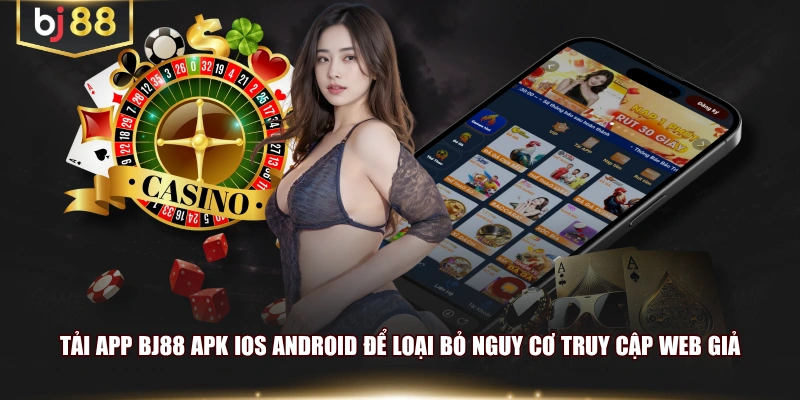 Tải app BJ88 APK iOS Android để loại bỏ nguy cơ truy cập web giả